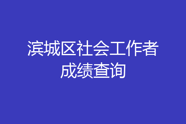 滨城区社会工作者成绩查询
