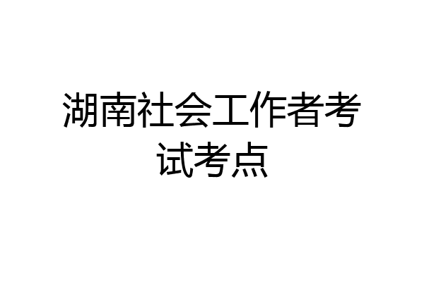 湖南社会工作者考试考点