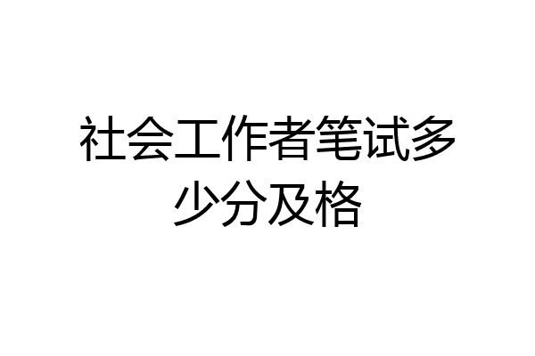 社会工作者笔试多少分及格