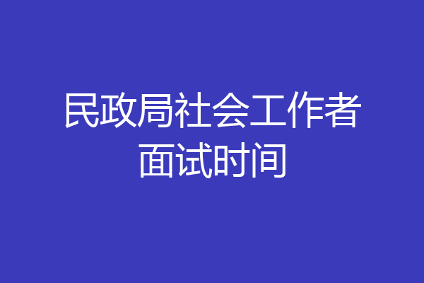 民政局社会工作者面试时间