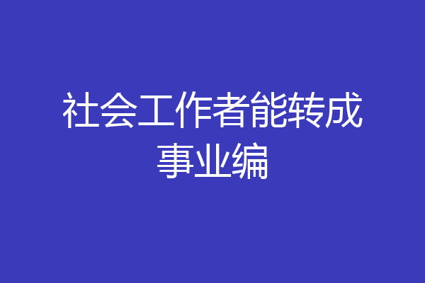 社会工作者能转成事业编