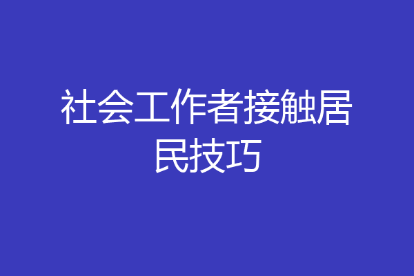 社会工作者接触居民技巧