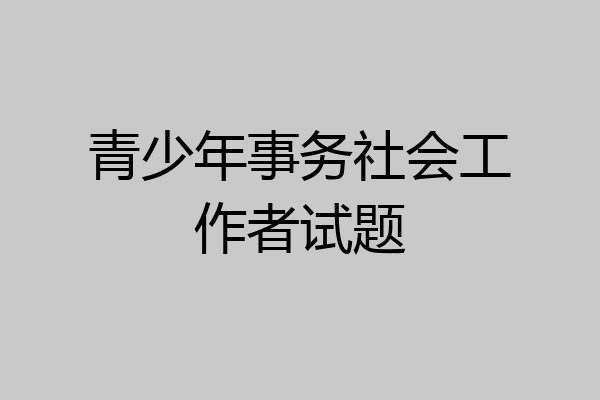 青少年事务社会工作者试题