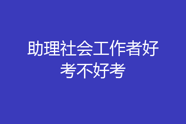 助理社会工作者好考不好考