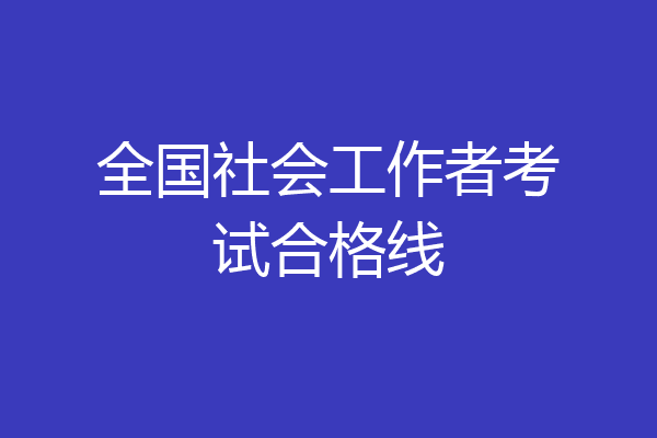 全国社会工作者考试合格线