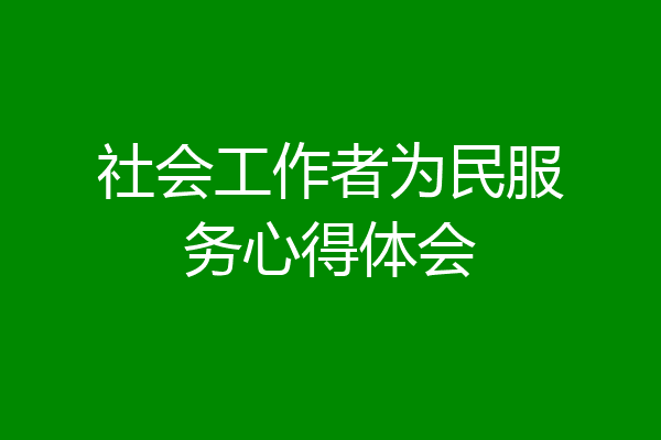 社会工作者为民服务心得体会