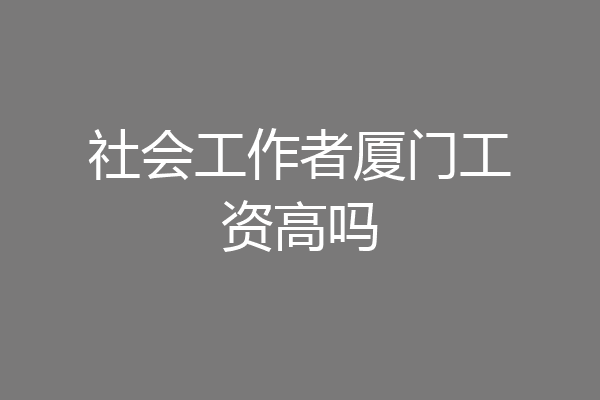 社会工作者厦门工资高吗