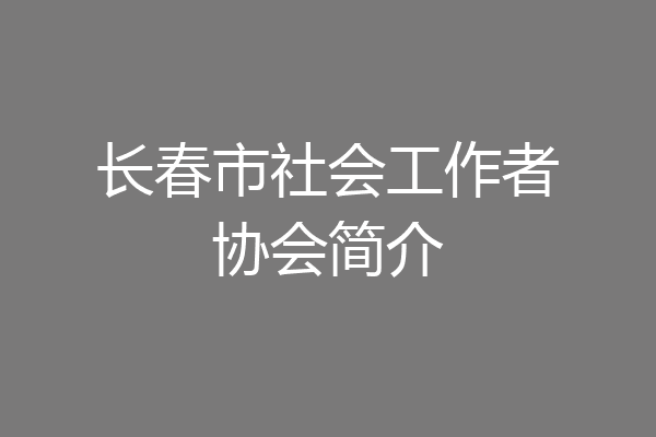 长春市社会工作者协会简介
