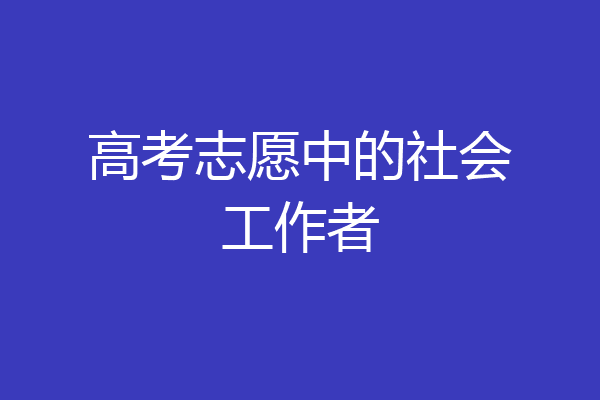 高考志愿中的社会工作者