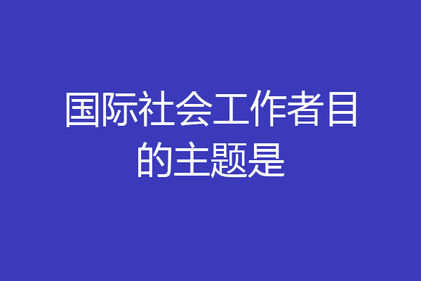 国际社会工作者目的主题是