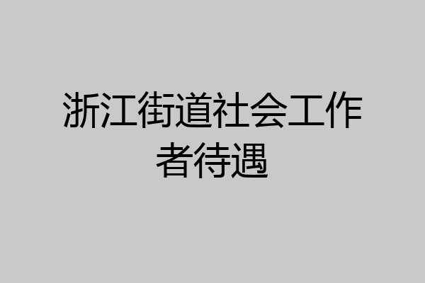 浙江街道社会工作者待遇