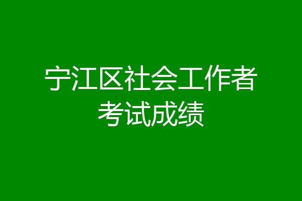 宁江区社会工作者考试成绩