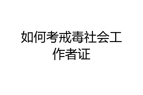 如何考戒毒社会工作者证