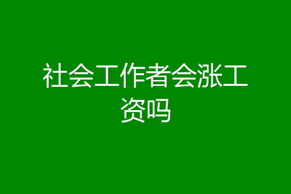 社会工作者会涨工资吗