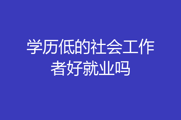 学历低的社会工作者好就业吗