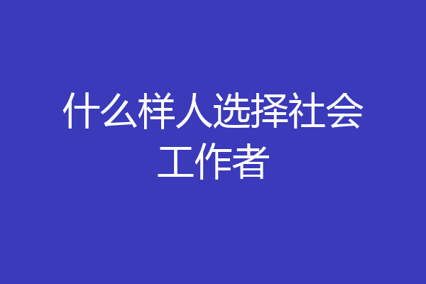 什么样人选择社会工作者