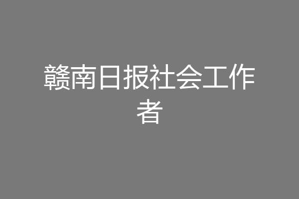赣南日报社会工作者