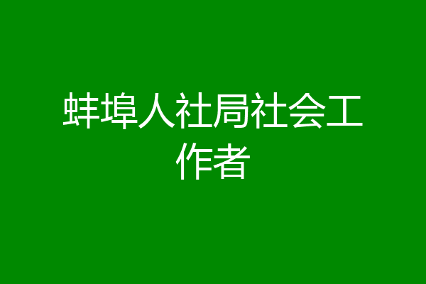 蚌埠人社局社会工作者
