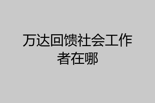 万达回馈社会工作者在哪