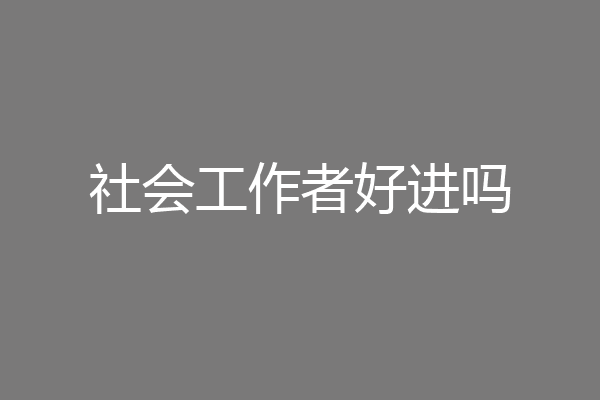 社会工作者好进吗