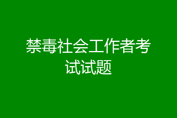 禁毒社会工作者考试试题