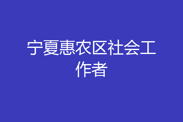 宁夏惠农区社会工作者