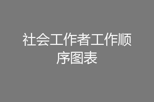 社会工作者工作顺序图表