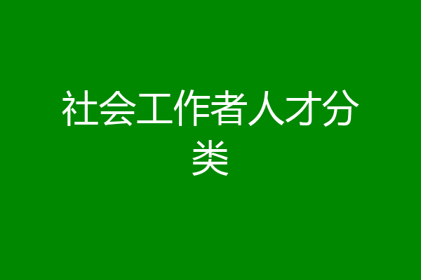 社会工作者人才分类