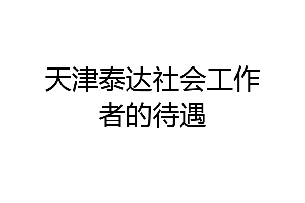 天津泰达社会工作者的待遇