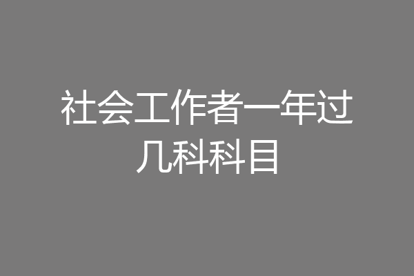 社会工作者一年过几科科目