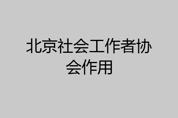 北京社会工作者协会作用