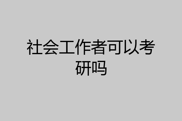 社会工作者可以考研吗