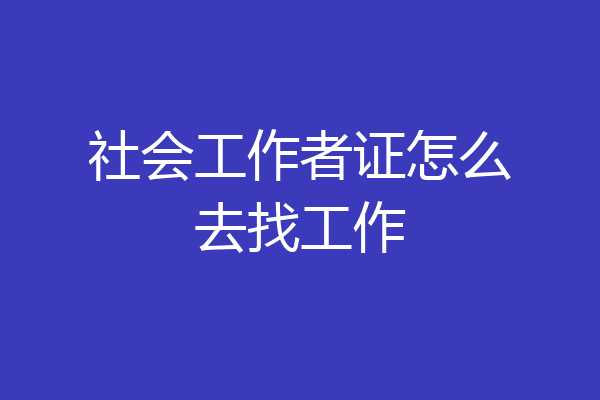 社会工作者证怎么去找工作