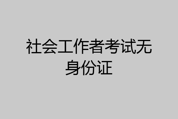 社会工作者考试无身份证