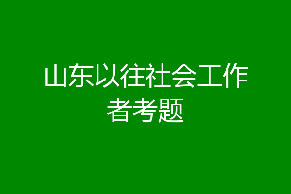 山东以往社会工作者考题