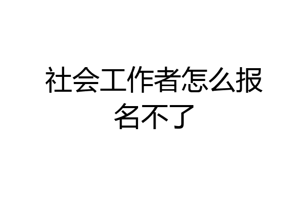 社会工作者怎么报名不了