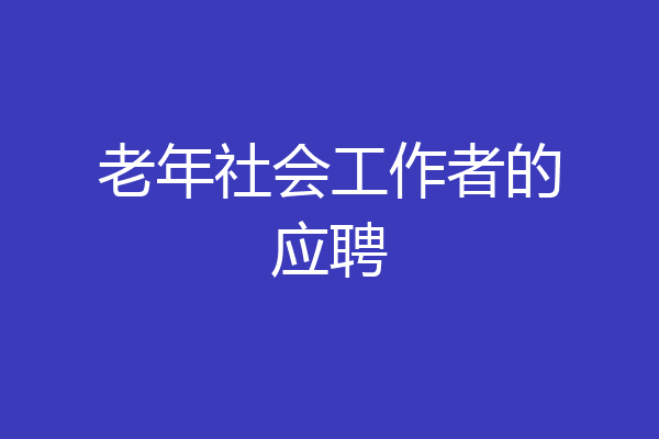 老年社会工作者的应聘