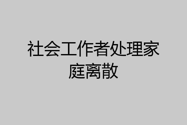 社会工作者处理家庭离散