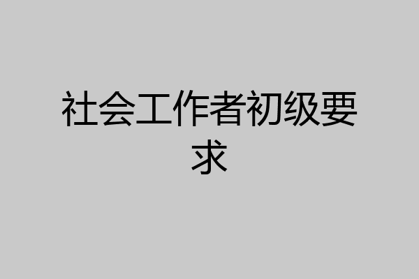 社会工作者初级要求