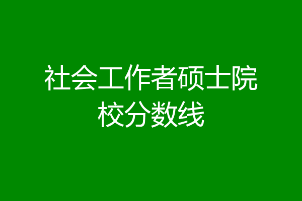 社会工作者硕士院校分数线