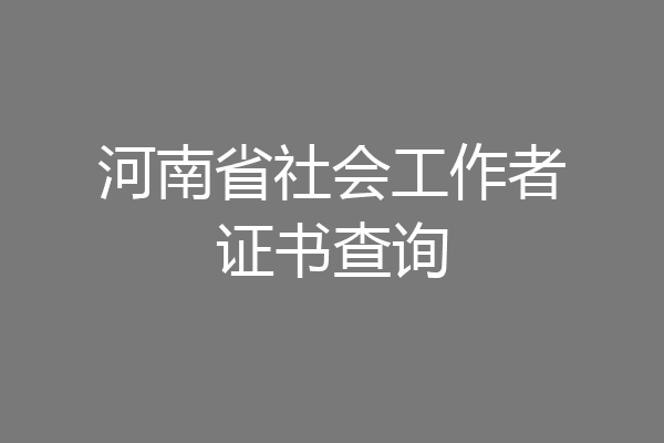 河南省社会工作者证书查询