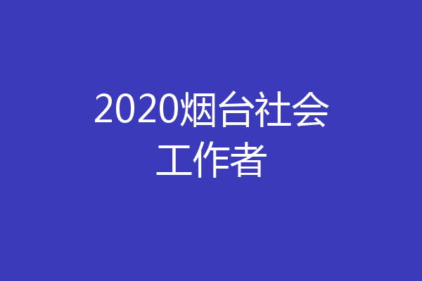 2020烟台社会工作者