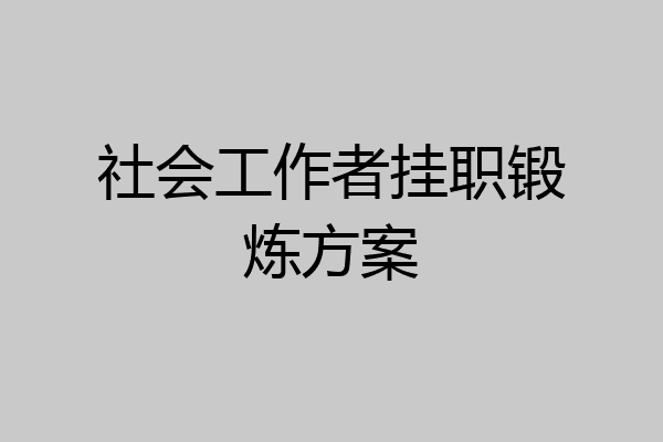 社会工作者挂职锻炼方案