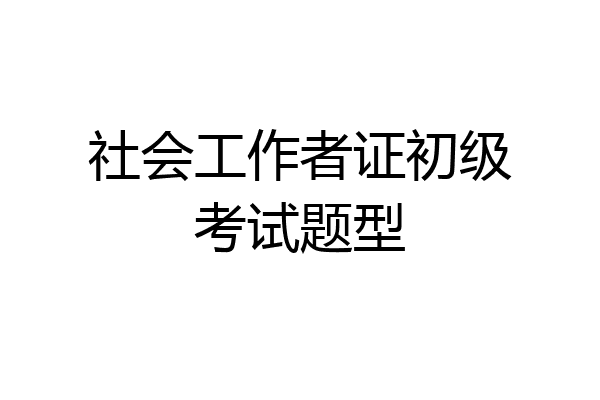 社会工作者证初级考试题型