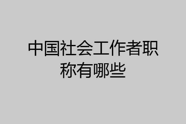 中国社会工作者职称有哪些