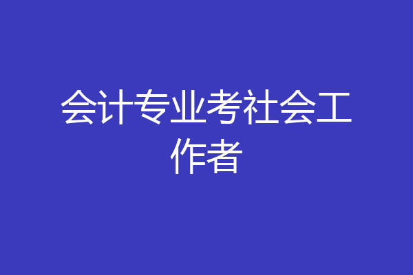会计专业考社会工作者