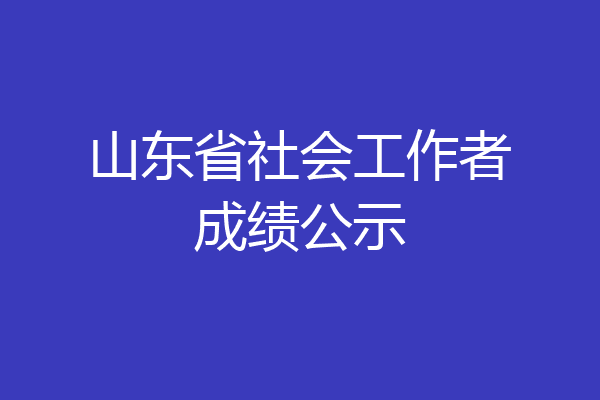 山东省社会工作者成绩公示
