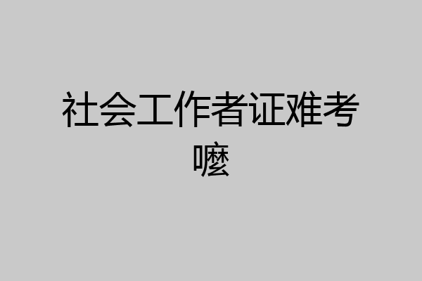 社会工作者证难考嚒