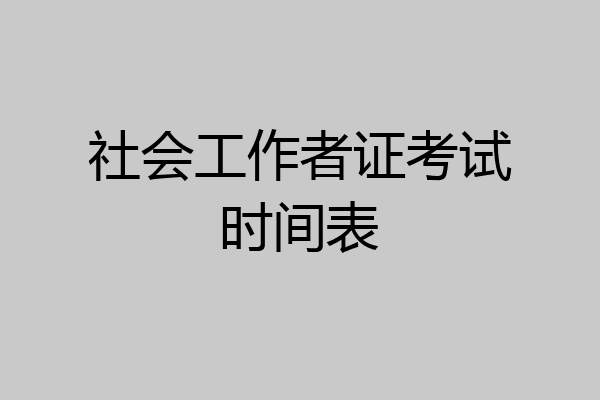 社会工作者证考试时间表