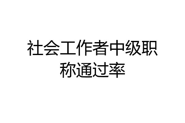 社会工作者中级职称通过率